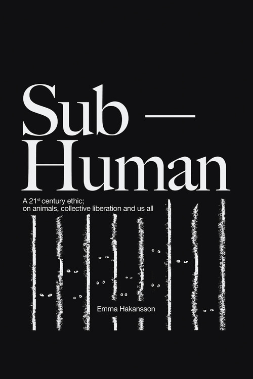 Sub-Human (A 21st-Century Ethic; on Animals, Collective Liberation, and Us All) by Emma Hakansson, 9781590567241