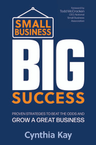 Small Business, Big Success (Proven Strategies to Beat the Odds and Grow a Great Business) by Cynthia Kay, Todd McCracken, 9781632652133