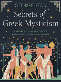 Secrets of Greek Mysticism (A Modern Guide to Daily Practice with the Greek Gods and Goddesses) by George Lizos, 9781642970524