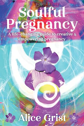 Soulful Pregnancy (A life-changing guide to creative & empowering pregnancy) by Alice Grist, 9781910559925