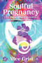 Soulful Pregnancy (A life-changing guide to creative & empowering pregnancy) by Alice Grist, 9781910559925