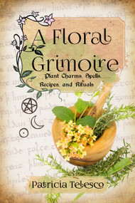 A Floral Grimoire (Plant Charms, Spells, Recipes, and Rituals) by Patricia Telesco, 9781959883326