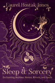 Sleep & Sorcery (Enchanting Bedtime Stories, Rituals, and Spells) by Laurel Hostak-Jones, 9781959883333