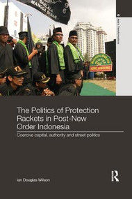 The Politics of Protection Rackets in Post-New Order Indonesia (Coercive Capital, Authority and Street Politics) - 9781138302525 by Ian Douglas Wilson, 9781138302525