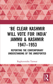 ‘Be Clear Kashmir will Vote for India' Jammu & Kashmir 1947-1953 (Reporting the Contemporary Understanding of the Unreported) - 9781032654058 by Raghuvendra Tanwar, 9781032654058