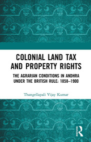 Colonial Land Tax and Property Rights (The Agrarian Conditions in Andhra under the British Rule: 1858-1900) - 9781032653501 by Thangellapali Vijay Kumar, 9781032653501