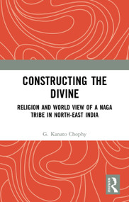 Constructing the Divine (Religion and World View of a Naga Tribe in North-East India) - 9781032653976 by G. Kanato Chophy, 9781032653976