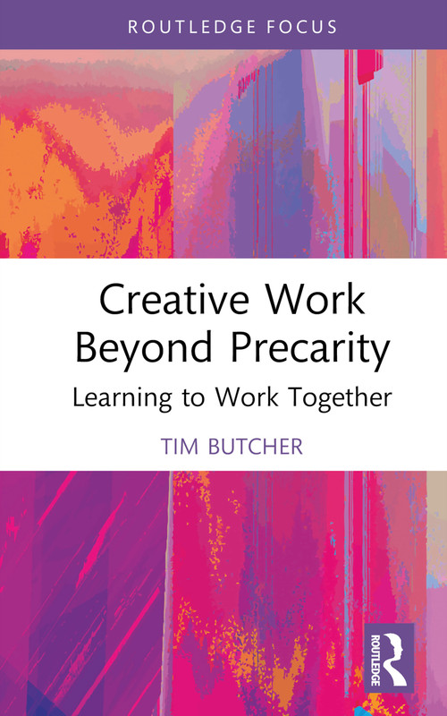 Creative Work Beyond Precarity (Learning to Work Together) by Tim Butcher, 9780367753269