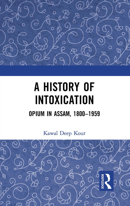 A History of Intoxication (Opium in Assam, 1800-1959) - 9781032654249 by Kawal Deep Kour, 9781032654249