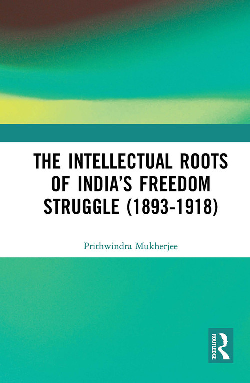 The Intellectual Roots of India's Freedom Struggle (1893-1918) - 9781032652641 by Prithwindra Mukherjee, 9781032652641