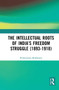 The Intellectual Roots of India's Freedom Struggle (1893-1918) - 9781032652641 by Prithwindra Mukherjee, 9781032652641