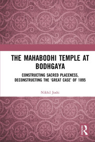 The Mahabodhi Temple at Bodhgaya (Constructing Sacred Placeness, Deconstructing the ‘Great Case' of 1895) - 9781032654317 by Nikhil Joshi, 9781032654317