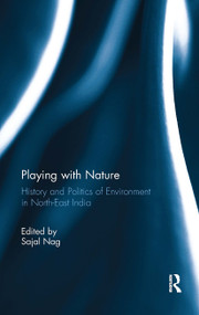 Playing with Nature (History and Politics of Environment in North-East India) - 9781032652474 by Sajal Nag, 9781032652474