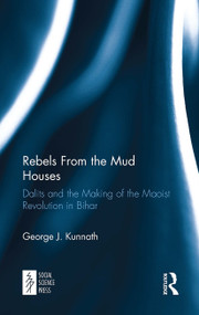 Rebels From the Mud Houses (Dalits and the Making of the Maoist Revolution in Bihar) - 9781032652795 by George Kunnath, 9781032652795
