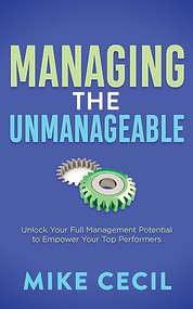 Managing the Unmanageable (Unlock Your Full Management Potential to Empower Your Top Performers) by Mike Cecil, 9781636982786