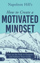 Napoleon Hill's How to Create a Motivated Mindset (Stay on the Path to Purpose and Achieve Your Goals) by Napoleon Hill, 9781640954618