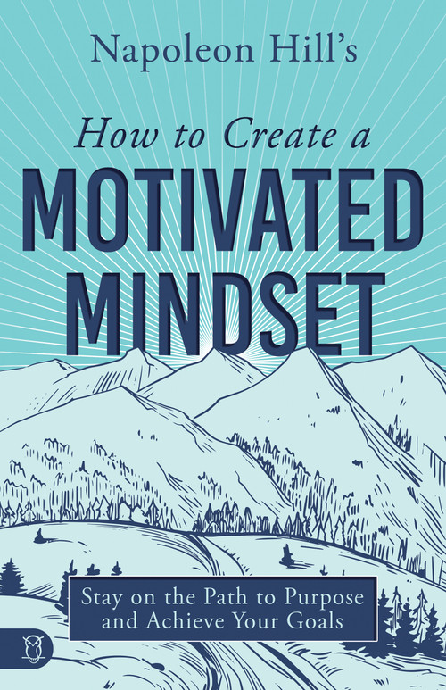 Napoleon Hill's How to Create a Motivated Mindset (Stay on the Path to Purpose and Achieve Your Goals) by Napoleon Hill, 9781640954618