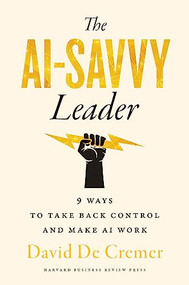 The AI-Savvy Leader (Nine Ways to Take Back Control and Make AI Work) by David De Cremer, 9781647826239