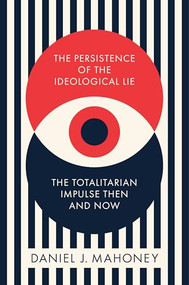 The Persistence of the Ideological Lie (The Totalitarian Impulse Then and Now) by Daniel J. Mahoney, 9781641773737