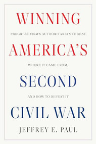 Winning America's Second Civil War (Progressivism's Authoritarian Threat, Where It Came from, and How to Defeat It) by Jeffrey E. Paul, 9781641773799