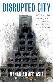 Disrupted City (Walking the Pathways of Memory and History in Lahore) by Manan Ahmed Asif, 9781595589071