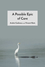 Possible Epic of Care (A Collaborative Poem Between Andrei Codrescu and Vincent Katz) by Andrei Codrescu, Vincent Katz, 9798988085225