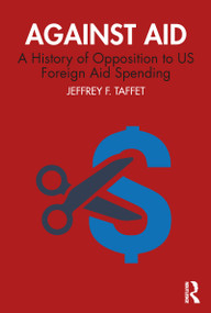 Against Aid (A History of Opposition to US Foreign Aid Spending) by Jeffrey F. Taffet, 9781138345287