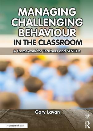 Managing Challenging Behaviour in the Classroom (A Framework for Teachers and SENCOs) by Gary Lavan, 9781911186120