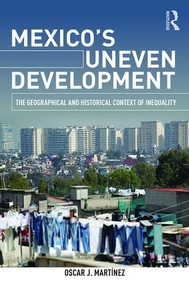 Mexico's Uneven Development (The Geographical and Historical Context of Inequality) by Oscar J. Martinez, 9781138840232