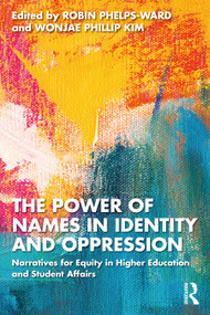 The Power of Names in Identity and Oppression (Narratives for Equity in Higher Education and Student Affairs) by Robin Phelps-Ward, Wonjae Phillip Kim, 9781032192437