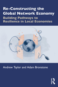 Re-Constructing the Global Network Economy (Building Pathways to Resilience in Local Economies) by Andrew Taylor, Adam Bronstone, 9780367702595