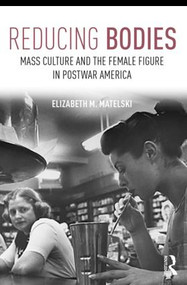 Reducing Bodies (Mass Culture and the Female Figure in Postwar America) - 9781138681668 by Elizabeth M. Matelski, 9781138681668