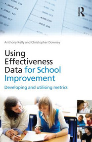 Using Effectiveness Data for School Improvement (Developing and Utilising Metrics) - 9780415562782 by Anthony Kelly, Christopher Downey, 9780415562782