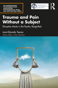 Trauma and Pain Without a Subject (Disruptive Marks in the Psyche, Resignified) by Juan-Eduardo Tesone, 9781032647777