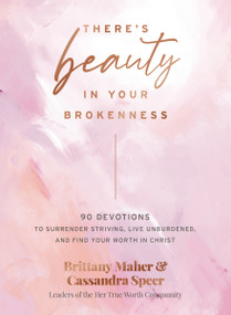 There's Beauty in Your Brokenness (90 Devotions to Surrender Striving, Live Unburdened, and Find Your Worth in Christ) by Brittany Maher, Cassandra Speer, 9781400231195
