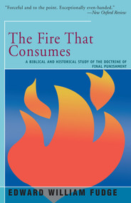 The Fire That Consumes (A Biblical and Historical Study of the Doctrine of the Final Punishment) by Edward Fudge, 9781504029346