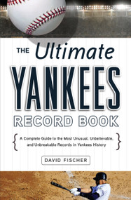 The Ultimate Yankees Record Book (A Complete Guide to the Most Unusual, Unbelievable, and Unbreakable Records in Yankees History) by David Fischer, 9781600785207