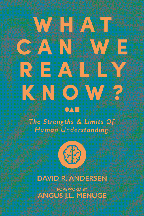 What Can We Really Know? (The Strengths and Limits of Human Understanding) by David R. Andersen, Angus J.L. Menuge, 9781956658545