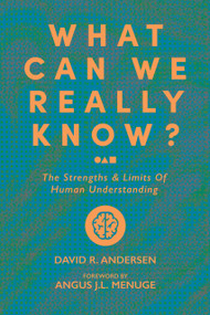 What Can We Really Know? (The Strengths and Limits of Human Understanding) by David R. Andersen, Angus J.L. Menuge, David R. Andersen, 9781956658545