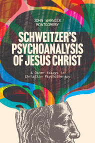 Schweitzer's Psychoanalysis of Jesus Christ (And Other Essays in Christian Psychotherapy) - 9781956658644 by John Warwick Montgomery, John Warwick Montgomery, 9781956658644