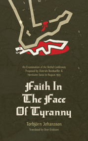 Faith in the Face of Tyranny (An Examination of the Proposed Bethel Confession) by Torbjörn Johannson, Bror Erickson, 9781956658668