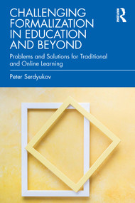 Challenging Formalization in Education and Beyond (Problems and Solutions for Traditional and Online Learning) by Peter Serdyukov, 9781032268262