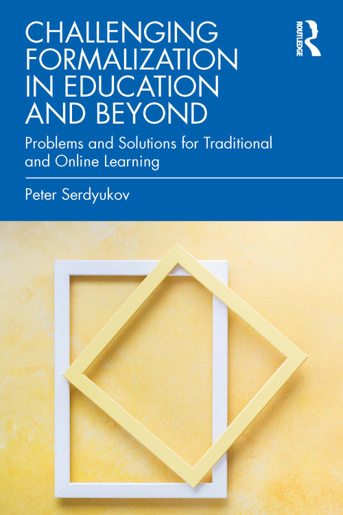 Challenging Formalization in Education and Beyond (Problems and Solutions for Traditional and Online Learning) by Peter Serdyukov, 9781032268262