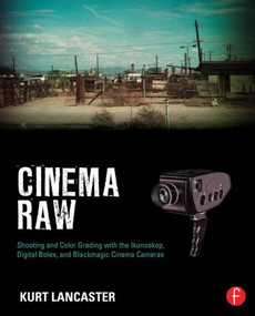 Cinema Raw (Shooting and Color Grading with the Ikonoskop, Digital Bolex, and Blackmagic Cinema Cameras) by Kurt Lancaster, 9780415810500