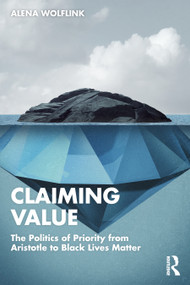 Claiming Value (The Politics of Priority from Aristotle to Black Lives Matter) by Alena Wolflink, 9781032302775