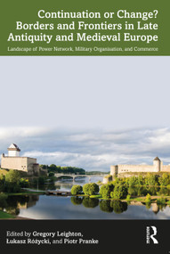 Continuation or Change? Borders and Frontiers in Late Antiquity and Medieval Europe (Landscape of Power Network, Military Organisation and Commerce) by Gregory Leighton, Łukasz Różycki, Piotr Pranke, 9781032212838