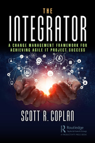 The Integrator (A Change Management Framework for Achieving Agile IT Project Success) by Scott Coplan, 9780367431655