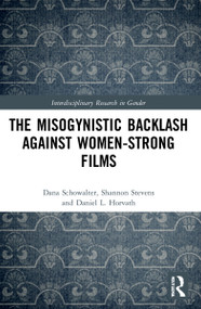 The Misogynistic Backlash Against Women-Strong Films by Dana Schowalter, Shannon Stevens, Daniel L. Horvath, 9781032123103