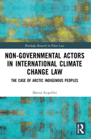 Non-Governmental Actors in International Climate Change Law (The Case of Arctic Indigenous Peoples) by Marzia Scopelliti, 9780367652005