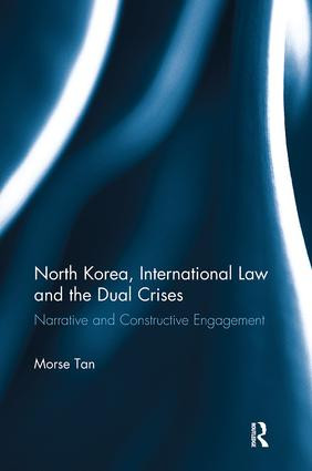 North Korea, International Law and the Dual Crises (Narrative and Constructive Engagement) by Morse Tan, 9781138614505